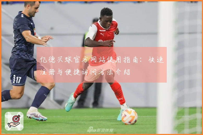 亿德买球官方网站使用指南：快速注册与便捷访问方法介绍