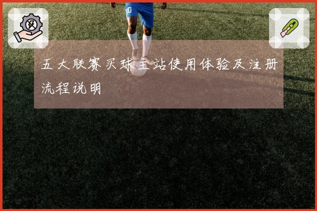 五大联赛买球主站使用体验及注册流程说明