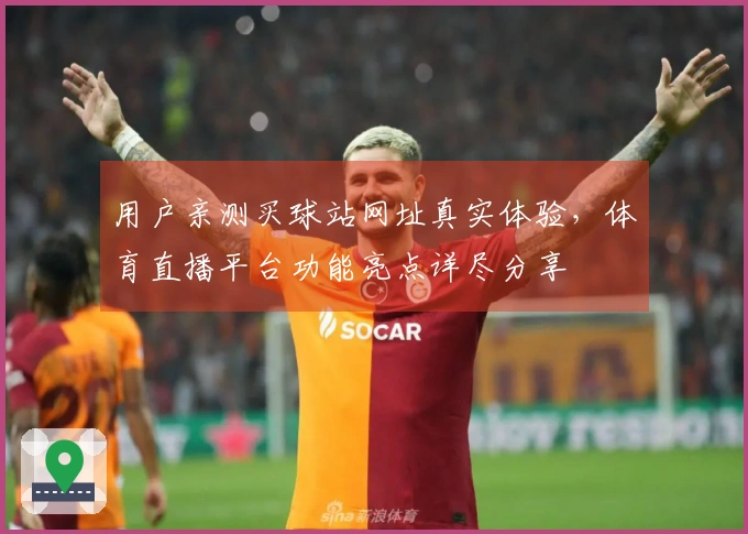 用户亲测买球站网址真实体验，体育直播平台功能亮点详尽分享