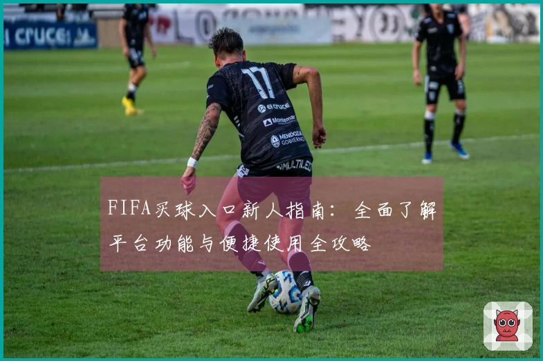 FIFA买球入口新人指南：全面了解平台功能与便捷使用全攻略