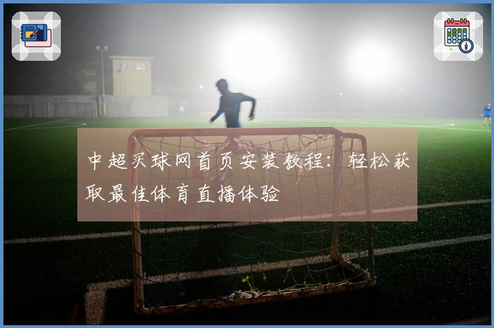 中超买球网首页安装教程：轻松获取最佳体育直播体验