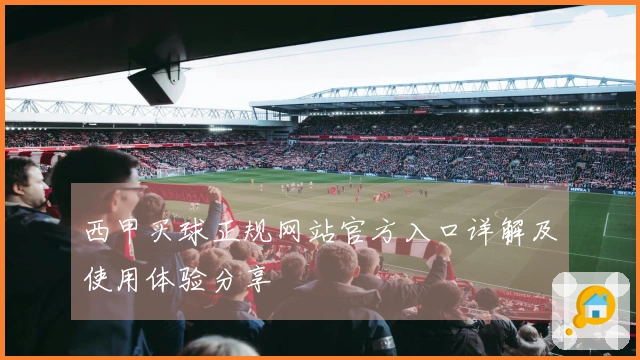 西甲买球正规网站官方入口详解及使用体验分享