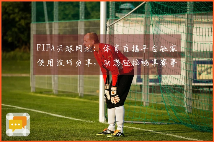 FIFA买球网址：体育直播平台独家使用技巧分享，助您轻松畅享赛事精彩