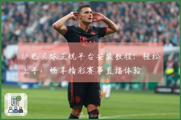 沙巴买球正规平台安装教程：轻松上手，畅享精彩赛事直播体验