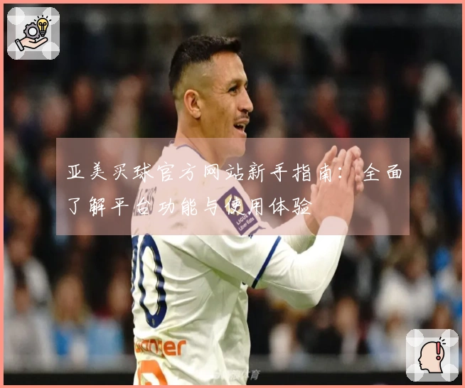 亚美买球官方网站新手指南：全面了解平台功能与使用体验