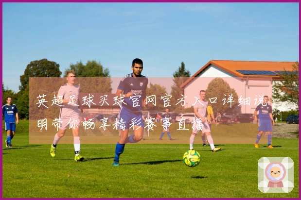 英超足球买球官网官方入口详细说明带你畅享精彩赛事直播