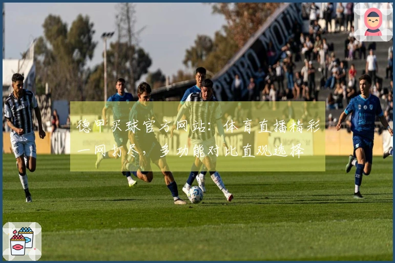 德甲买球官方网站：体育直播精彩一网打尽，多功能对比直观选择