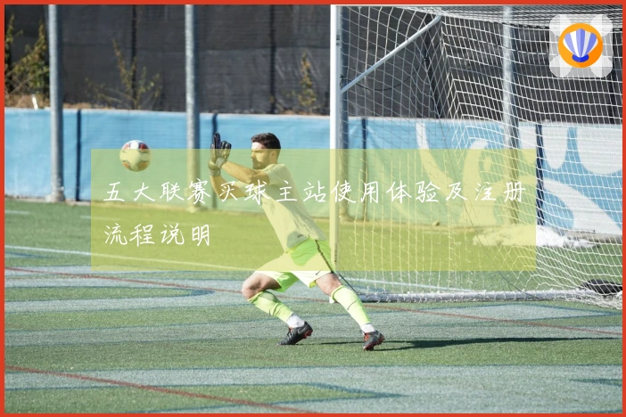 五大联赛买球主站使用体验及注册流程说明