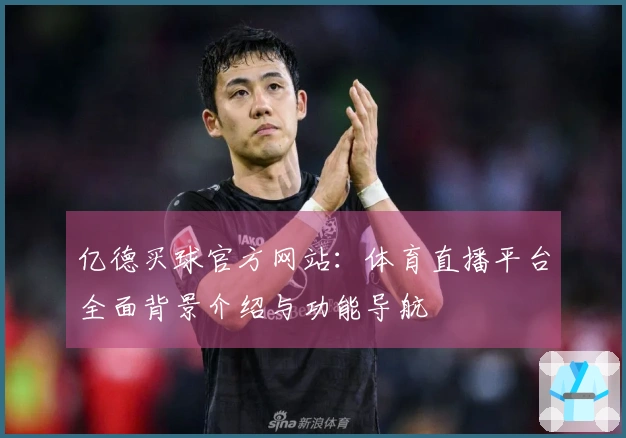 亿德买球官方网站：体育直播平台全面背景介绍与功能导航