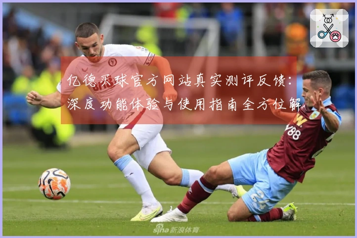 亿德买球官方网站真实测评反馈：深度功能体验与使用指南全方位解析