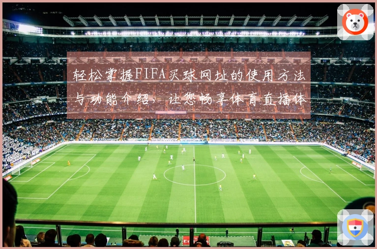 轻松掌握FIFA买球网址的使用方法与功能介绍，让您畅享体育直播体验