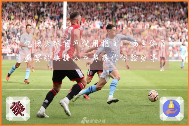 亿德买球官网使用指南：畅享体育盛宴的快捷入口与操作体验分享