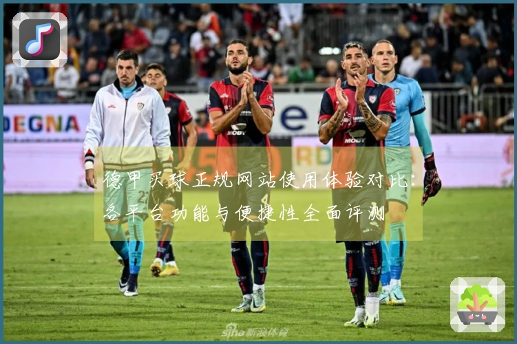 德甲买球正规网站使用体验对比：各平台功能与便捷性全面评测
