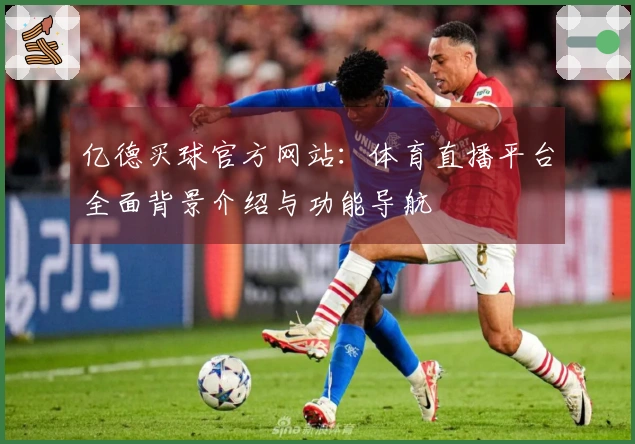 亿德买球官方网站：体育直播平台全面背景介绍与功能导航