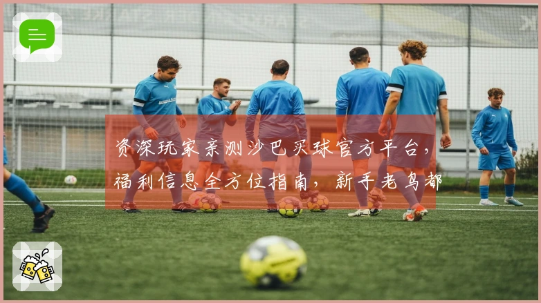 资深玩家亲测沙巴买球官方平台，福利信息全方位指南，新手老鸟都能找到你的专属好礼