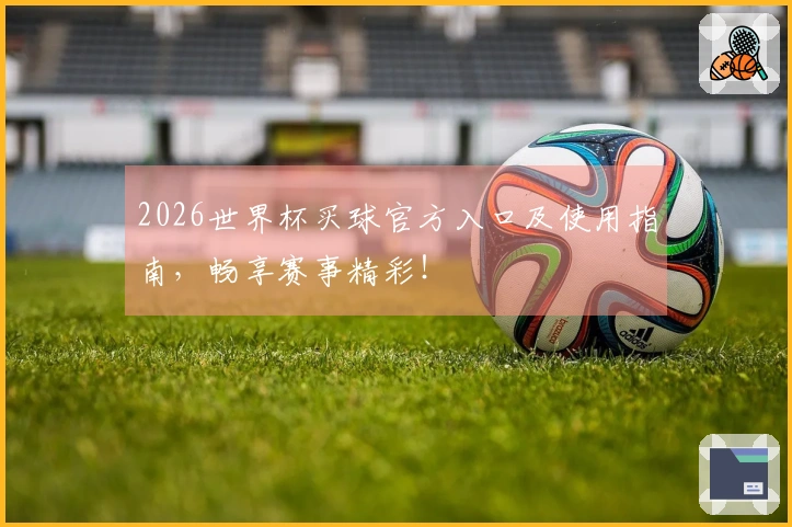 2026世界杯买球官方入口及使用指南，畅享赛事精彩！