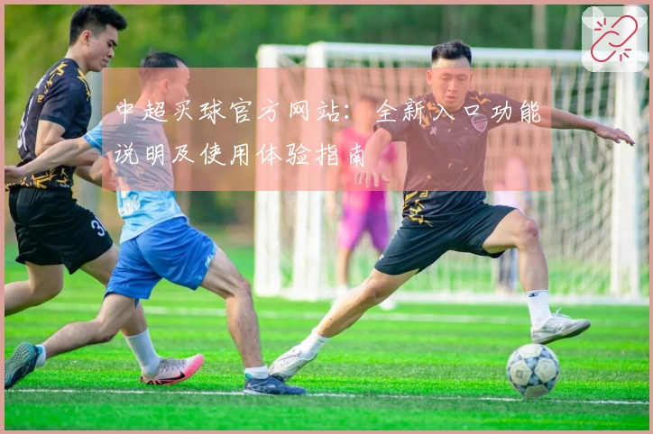 中超买球官方网站：全新入口功能说明及使用体验指南